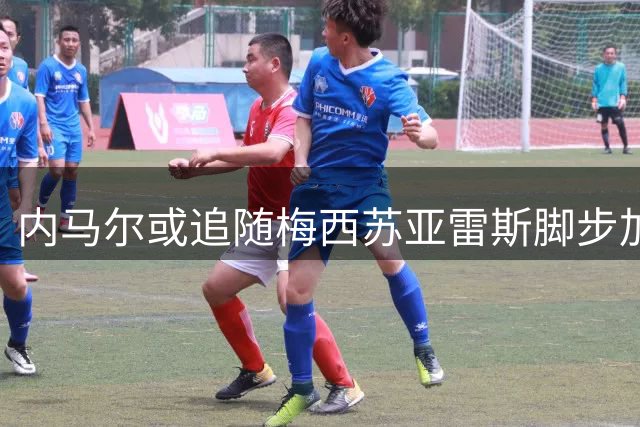 内马尔或追随梅西苏亚雷斯脚步加盟迈阿密国际