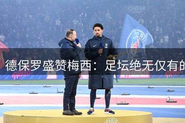 德保罗盛赞梅西：足坛绝无仅有的艺术大师
