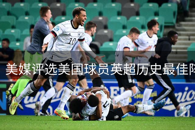 美媒评选美国球员英超历史最佳阵容