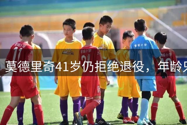莫德里奇41岁仍拒绝退役，年龄只是数字，场上表现才是唯一答案