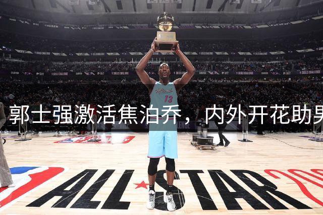 郭士强激活焦泊乔，内外开花助男篮取胜